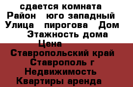 сдается комната › Район ­ юго-западный › Улица ­ пирогова › Дом ­ 54 › Этажность дома ­ 9 › Цена ­ 5 000 - Ставропольский край, Ставрополь г. Недвижимость » Квартиры аренда   